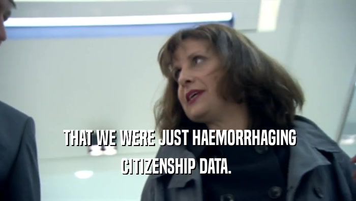  THAT WE WERE JUST HAEMORRHAGING CITIZENSHIP DATA.  