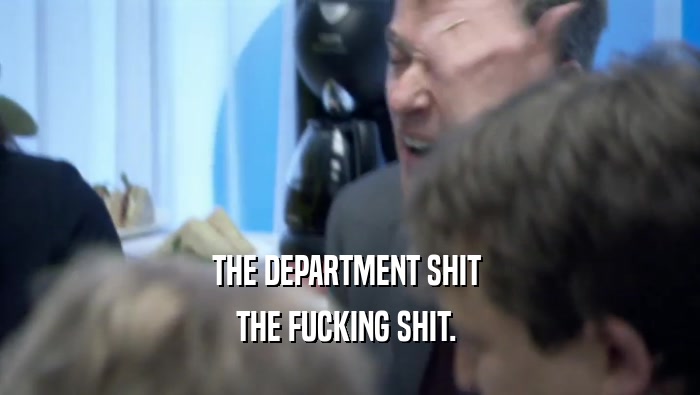 THE DEPARTMENT SHIT  THE FUCKING SHIT.  