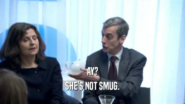 AY? SHE'S NOT SMUG. 