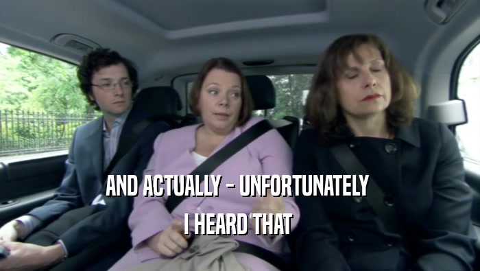 AND ACTUALLY - UNFORTUNATELY  I HEARD THAT  