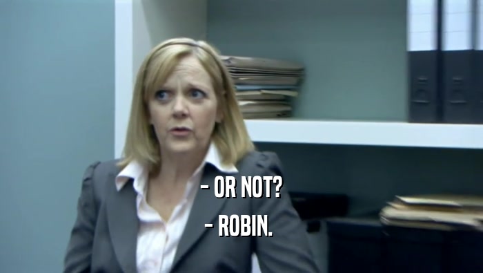 - OR NOT?
 - ROBIN. 
 