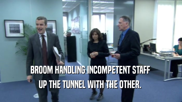 BROOM HANDLING INCOMPETENT STAFF  UP THE TUNNEL WITH THE OTHER.  
