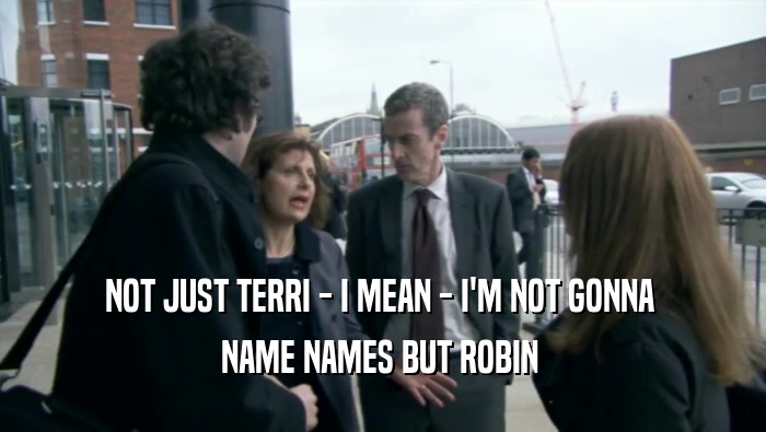 NOT JUST TERRI - I MEAN - I'M NOT GONNA  NAME NAMES BUT ROBIN  