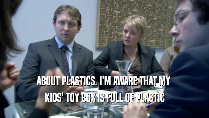ABOUT PLASTICS. I'M AWARE THAT MY  KIDS' TOY BOX IS FULL OF PLASTIC 