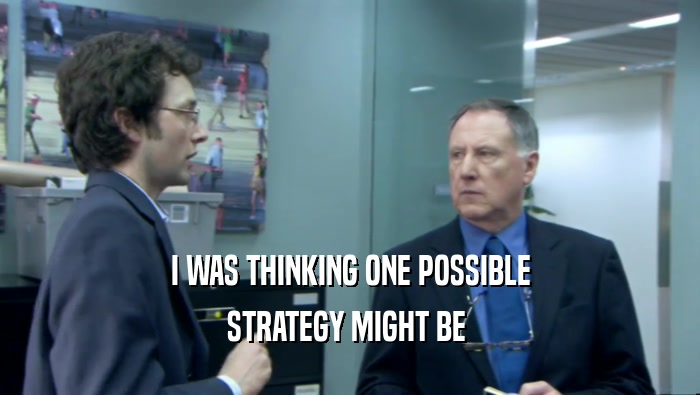 I WAS THINKING ONE POSSIBLE STRATEGY MIGHT BE  
