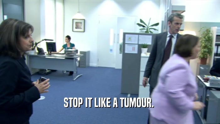 STOP IT LIKE A TUMOUR.   