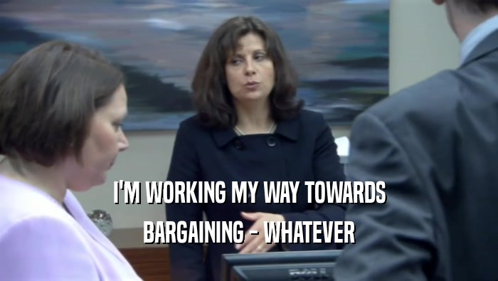 I'M WORKING MY WAY TOWARDS BARGAINING - WHATEVER 