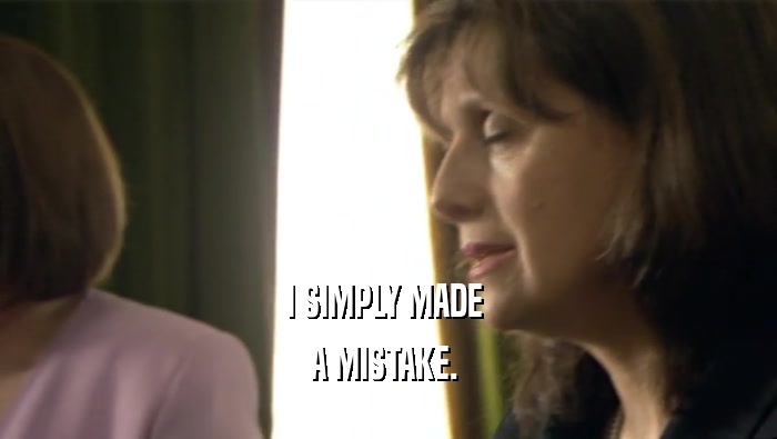I SIMPLY MADE  A MISTAKE.  