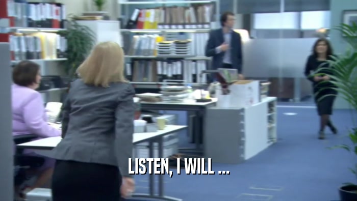 LISTEN, I WILL ...  