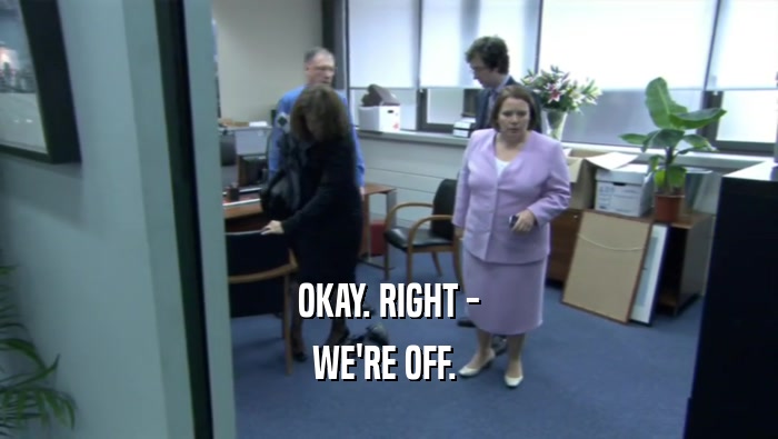 OKAY. RIGHT - WE'RE OFF.  