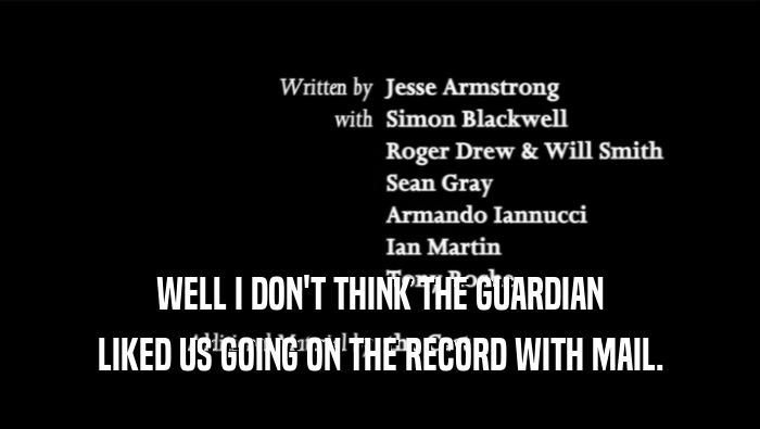 WELL I DON'T THINK THE GUARDIAN LIKED US GOING ON THE RECORD WITH MAIL. 