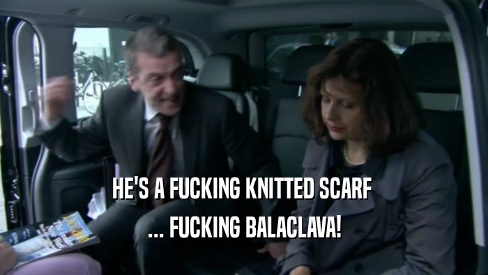HE'S A FUCKING KNITTED SCARF  ... FUCKING BALACLAVA! 