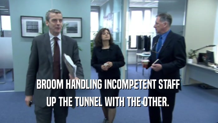 BROOM HANDLING INCOMPETENT STAFF  UP THE TUNNEL WITH THE OTHER.  