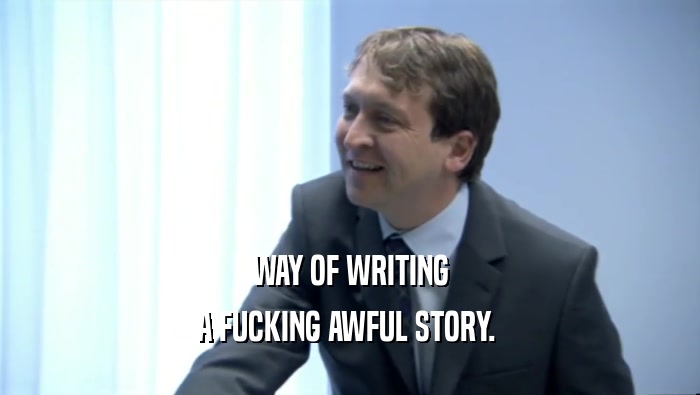 WAY OF WRITING A FUCKING AWFUL STORY.  