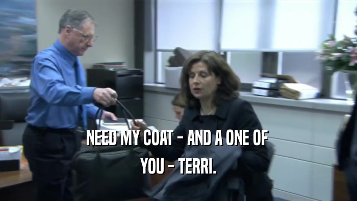 NEED MY COAT - AND A ONE OF  YOU - TERRI. 