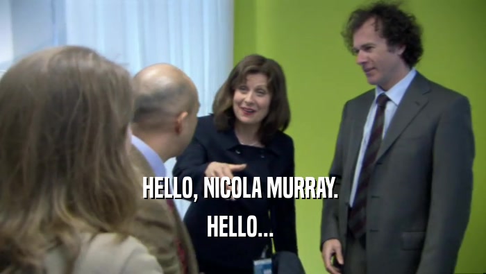 HELLO, NICOLA MURRAY.  HELLO...  