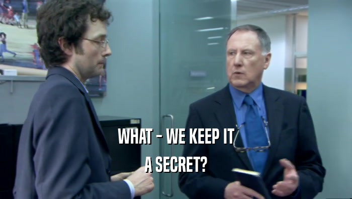 WHAT - WE KEEP IT A SECRET? 