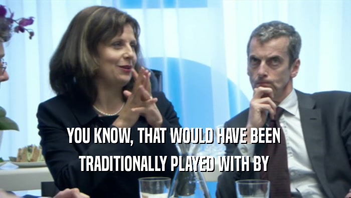 YOU KNOW, THAT WOULD HAVE BEEN  TRADITIONALLY PLAYED WITH BY  