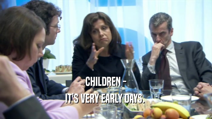CHILDREN - IT'S VERY EARLY DAYS.  