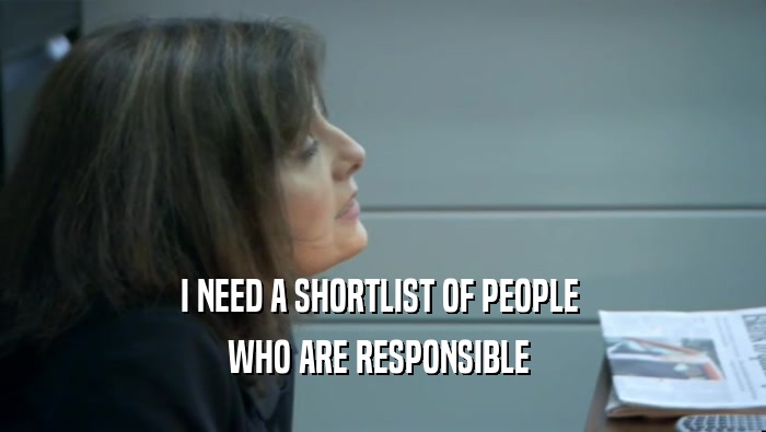 I NEED A SHORTLIST OF PEOPLE  WHO ARE RESPONSIBLE  