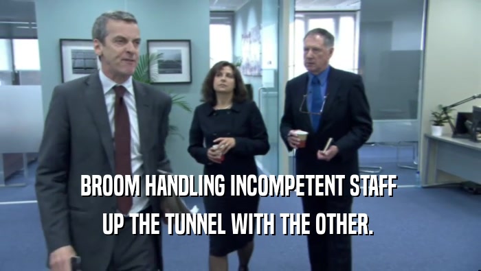 BROOM HANDLING INCOMPETENT STAFF  UP THE TUNNEL WITH THE OTHER.  