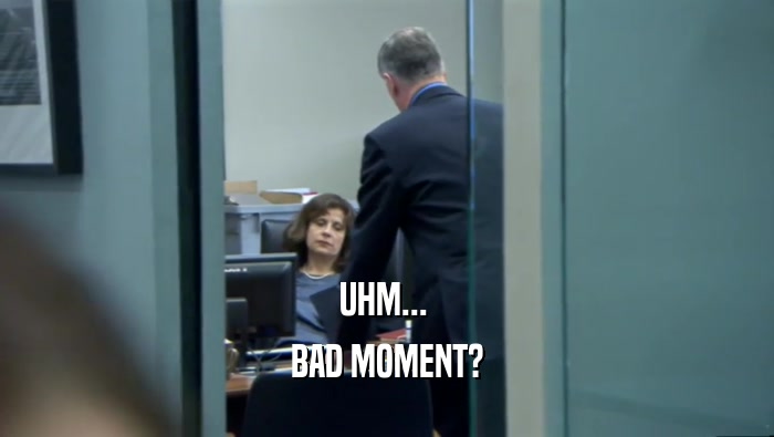 UHM...  BAD MOMENT? 