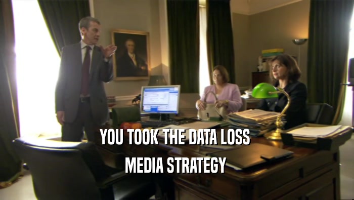 YOU TOOK THE DATA LOSS  MEDIA STRATEGY  