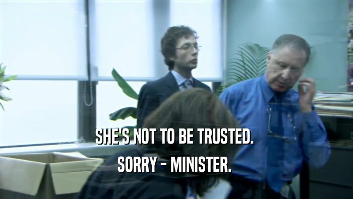 SHE'S NOT TO BE TRUSTED. 
 SORRY - MINISTER. 
 
