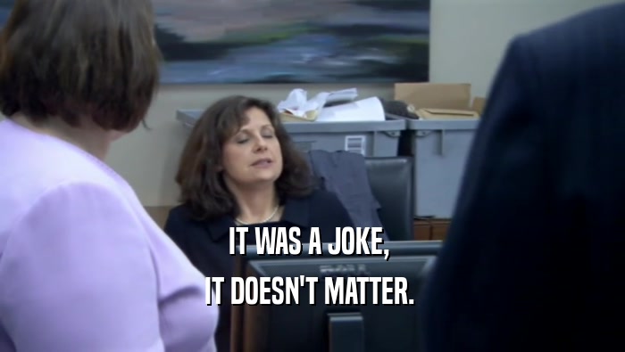 IT WAS A JOKE,  IT DOESN'T MATTER.  