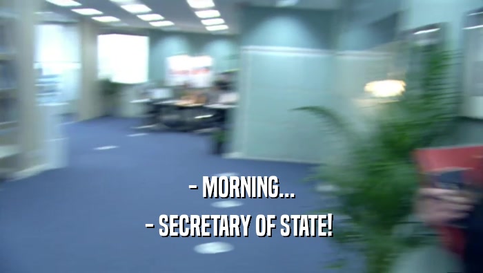 - MORNING... - SECRETARY OF STATE!  