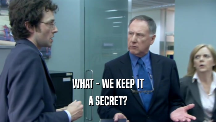 WHAT - WE KEEP IT A SECRET? 