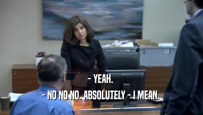 - YEAH.  - NO NO NO. ABSOLUTELY - I MEAN.  