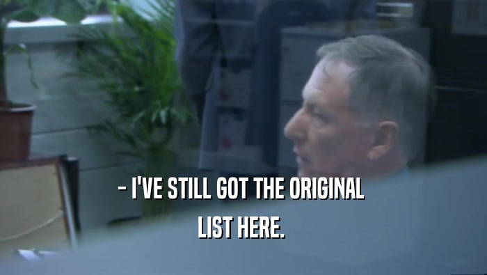 - I'VE STILL GOT THE ORIGINAL  LIST HERE.  