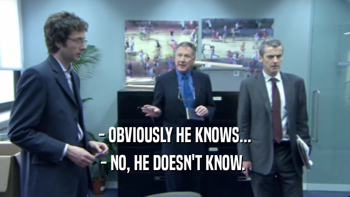 - OBVIOUSLY HE KNOWS... - NO, HE DOESN'T KNOW.  
