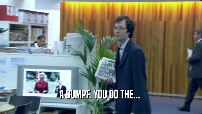 A BUMPF. YOU DO THE...   