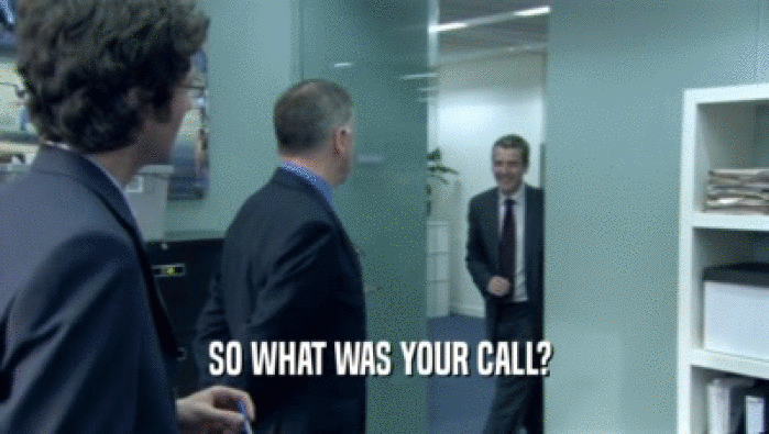 SO WHAT WAS YOUR CALL?   