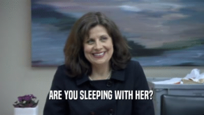 ARE YOU SLEEPING WITH HER?   