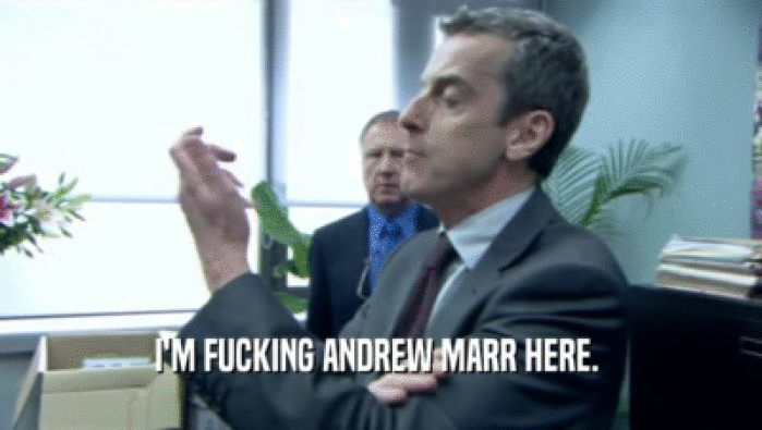 I'M FUCKING ANDREW MARR HERE.   