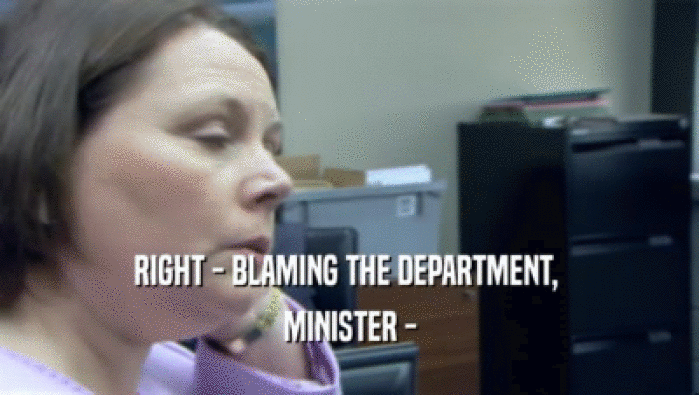 RIGHT - BLAMING THE DEPARTMENT,  MINISTER - 