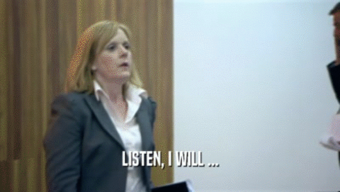 LISTEN, I WILL ...  