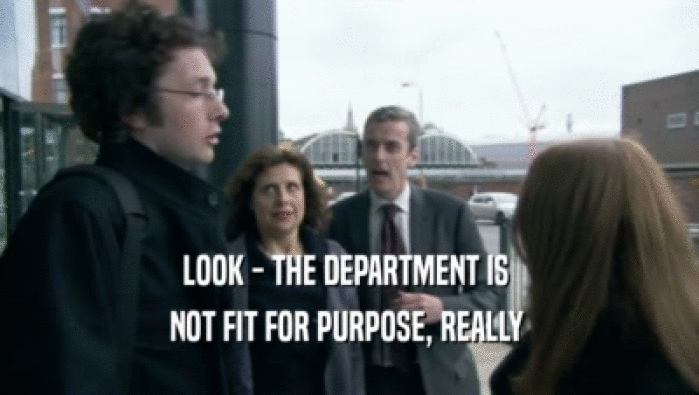 LOOK - THE DEPARTMENT IS  NOT FIT FOR PURPOSE, REALLY  