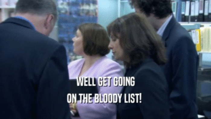 WELL GET GOING ON THE BLOODY LIST!  