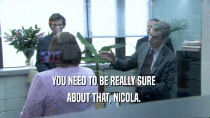 YOU NEED TO BE REALLY SURE  ABOUT THAT, NICOLA.  