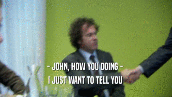 - JOHN, HOW YOU DOING - 
 I JUST WANT TO TELL YOU 
 