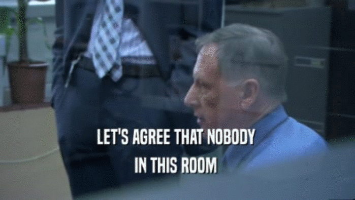 LET'S AGREE THAT NOBODY  IN THIS ROOM  