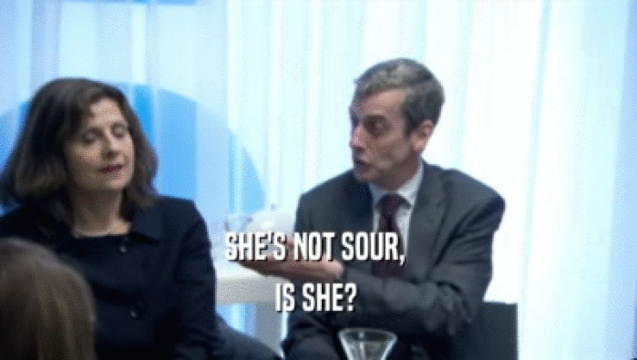 SHE'S NOT SOUR,  IS SHE?  