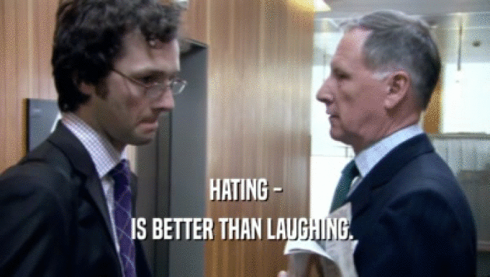 HATING -
 IS BETTER THAN LAUGHING. 
 
