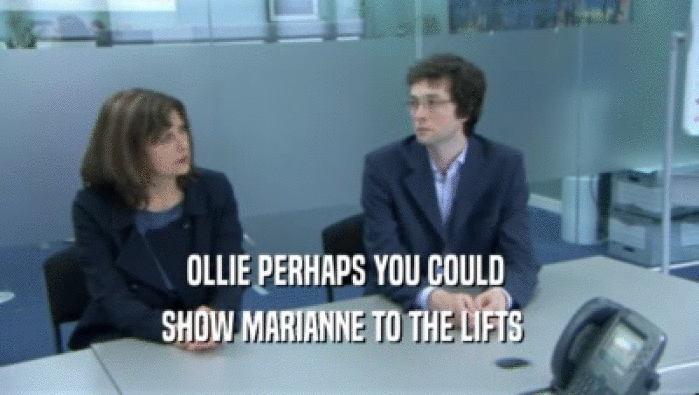 OLLIE PERHAPS YOU COULD  SHOW MARIANNE TO THE LIFTS   