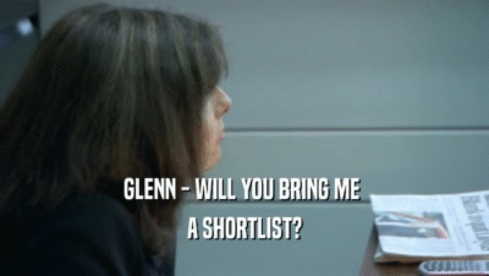 GLENN - WILL YOU BRING ME  A SHORTLIST? 
