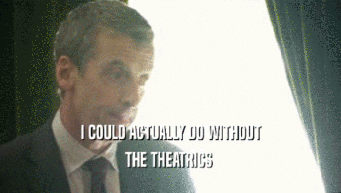 I COULD ACTUALLY DO WITHOUT THE THEATRICS  